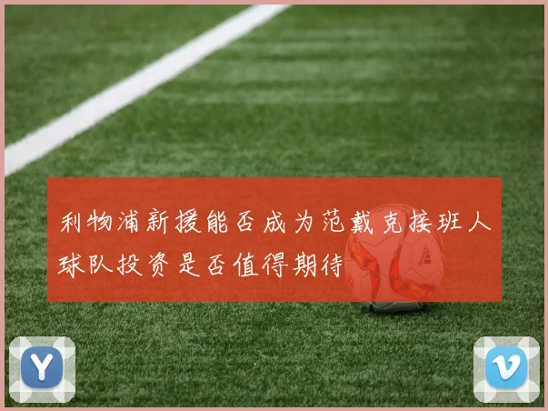 利物浦新援能否成为范戴克接班人球队投资是否值得期待
