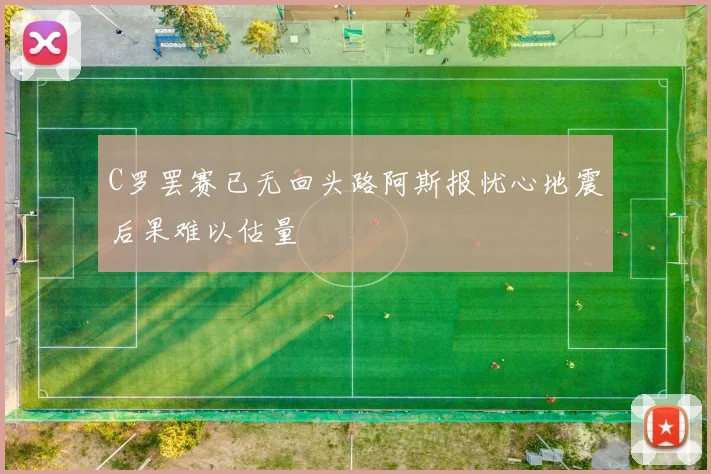 C罗罢赛已无回头路阿斯报忧心地震后果难以估量