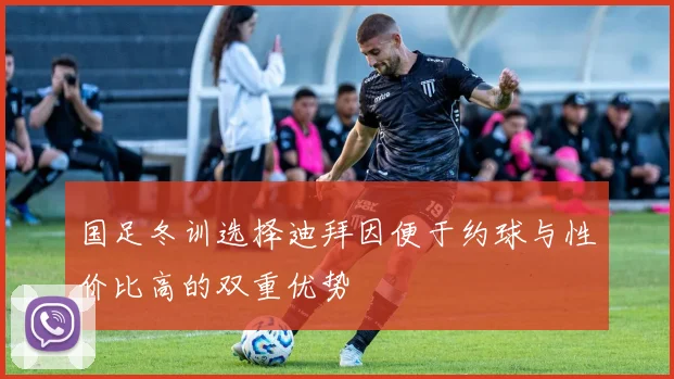 国足冬训选择迪拜因便于约球与性价比高的双重优势