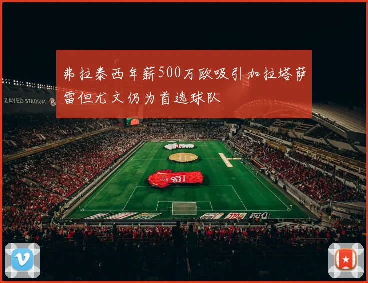 弗拉泰西年薪500万欧吸引加拉塔萨雷但尤文仍为首选球队