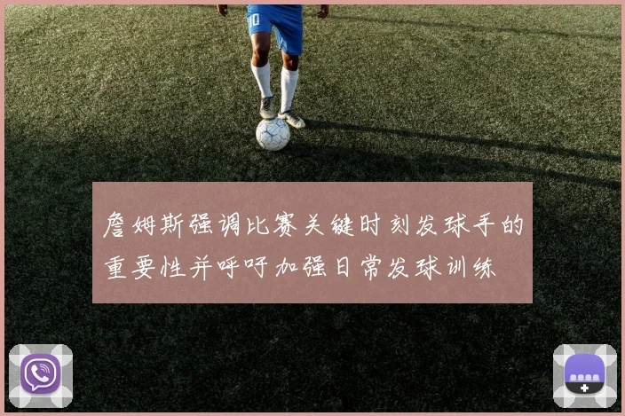 詹姆斯强调比赛关键时刻发球手的重要性并呼吁加强日常发球训练