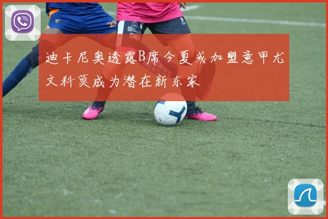 迪卡尼奥透露B席今夏或加盟意甲尤文科莫成为潜在新东家